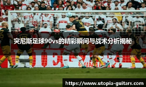 突尼斯足球90vs的精彩瞬间与战术分析揭秘